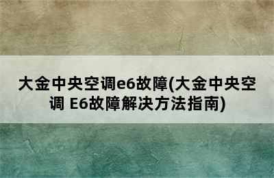 大金中央空调e6故障(大金中央空调 E6故障解决方法指南)